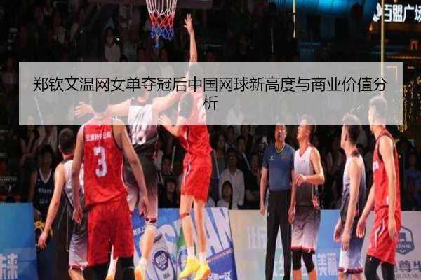 郑钦文温网女单夺冠后中国网球新高度与商业价值分析